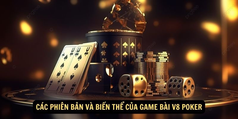 Game Bài V8 Poker – Sân Chơi Đổi Thưởng Siêu Hack Não 6 Các phiên bản và biến thể của game bài V8 Poker