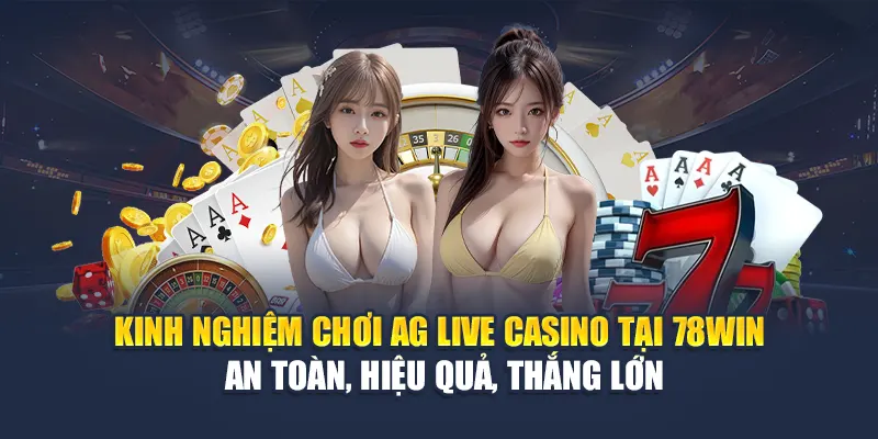 Kinh nghiệm chơi AG Live Casino tại 78WIN – An toàn, hiệu quả, thắng lớn