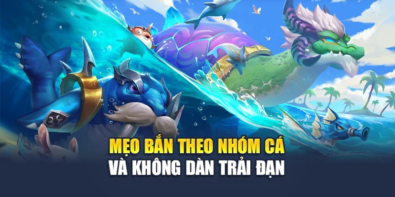 Mẹo bắn theo nhóm cá và không dàn trải đạn