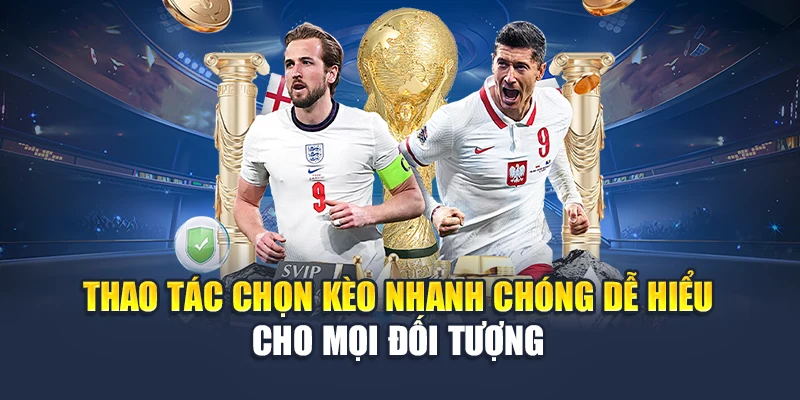 Thao tác chọn kèo nhanh chóng dễ hiểu cho mọi đối tượng