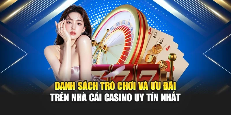 Nhà Cái Casino Uy Tín Nhất 2025 Được Đánh Giá Cao Nhất 6 Danh sách trò chơi và ưu đãi trên nhà cái casino uy tín nhất