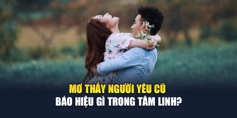 Mơ Thấy Người Yêu Cũ Báo Hiệu Gì? Hé Lộ Thông Điệp 6 Mơ thấy người yêu cũ báo hiệu gì trong tâm linh