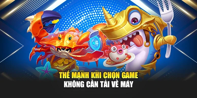 Thế mạnh khi chọn game không cần tải về máy